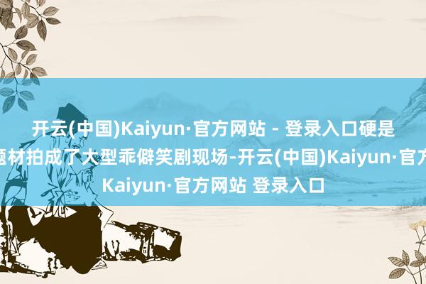 开云(中国)Kaiyun·官方网站 - 登录入口硬是把严肃的刑侦题材拍成了大型乖僻笑剧现场-开云(中国)Kaiyun·官方网站 登录入口
