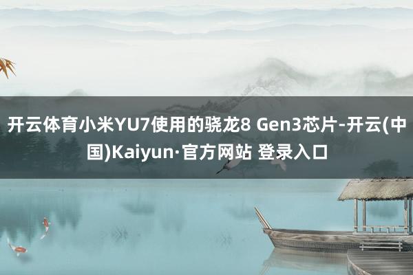 开云体育小米YU7使用的骁龙8 Gen3芯片-开云(中国)Kaiyun·官方网站 登录入口