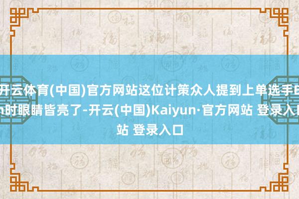 开云体育(中国)官方网站这位计策众人提到上单选手Bin时眼睛皆亮了-开云(中国)Kaiyun·官方网站 登录入口