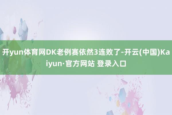 开yun体育网DK老例赛依然3连败了-开云(中国)Kaiyun·官方网站 登录入口