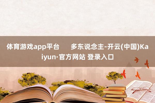 体育游戏app平台      多东说念主-开云(中国)Kaiyun·官方网站 登录入口