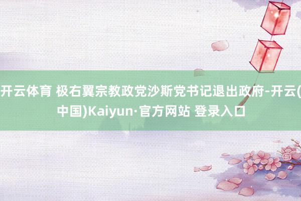 开云体育 极右翼宗教政党沙斯党书记退出政府-开云(中国)Kaiyun·官方网站 登录入口