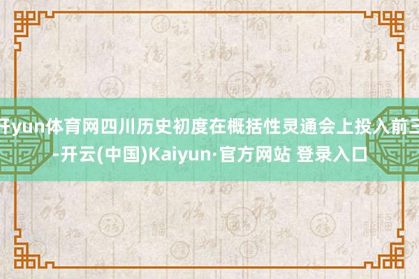 开yun体育网四川历史初度在概括性灵通会上投入前三-开云(中国)Kaiyun·官方网站 登录入口
