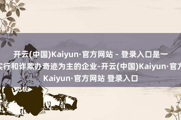 开云(中国)Kaiyun·官方网站 - 登录入口是一家以从事科技实行和诈欺办奇迹为主的企业-开云(中国)Kaiyun·官方网站 登录入口