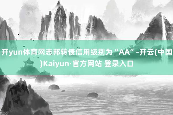 开yun体育网志邦转债信用级别为“AA”-开云(中国)Kaiyun·官方网站 登录入口