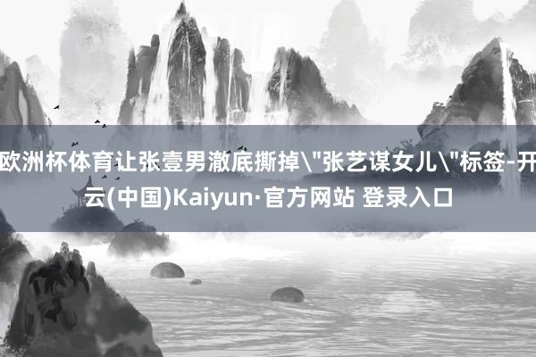 欧洲杯体育让张壹男澈底撕掉