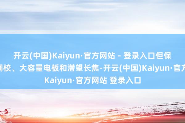 开云(中国)Kaiyun·官方网站 - 登录入口但保留了蔡司聚拢调校、大容量电板和潜望长焦-开云(中国)Kaiyun·官方网站 登录入口