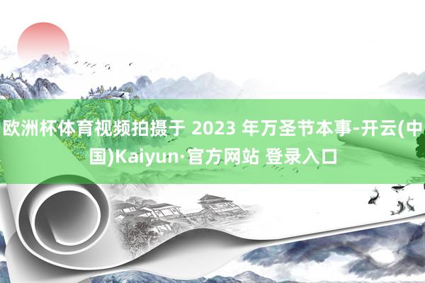 欧洲杯体育视频拍摄于 2023 年万圣节本事-开云(中国)Kaiyun·官方网站 登录入口