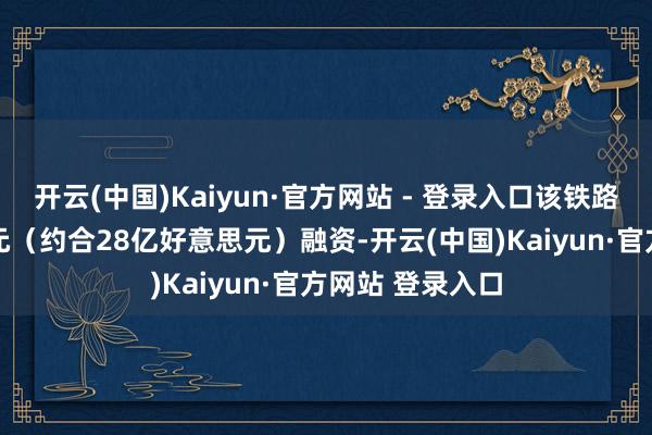 开云(中国)Kaiyun·官方网站 - 登录入口该铁路已得到24亿欧元（约合28亿好意思元）融资-开云(中国)Kaiyun·官方网站 登录入口