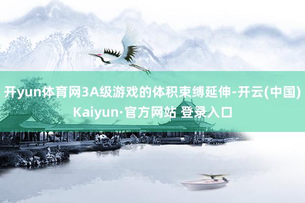 开yun体育网3A级游戏的体积束缚延伸-开云(中国)Kaiyun·官方网站 登录入口