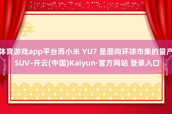 体育游戏app平台而小米 YU7 是面向环球市集的量产 SUV-开云(中国)Kaiyun·官方网站 登录入口
