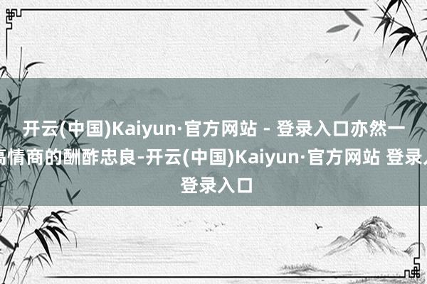 开云(中国)Kaiyun·官方网站 - 登录入口亦然一种高情商的酬酢忠良-开云(中国)Kaiyun·官方网站 登录入口