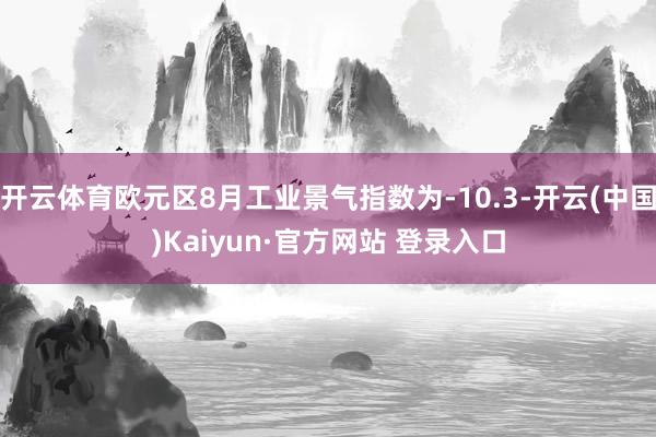 开云体育欧元区8月工业景气指数为-10.3-开云(中国)Kaiyun·官方网站 登录入口