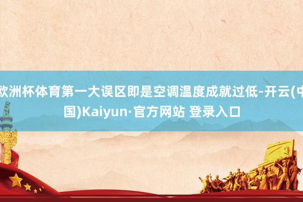 欧洲杯体育第一大误区即是空调温度成就过低-开云(中国)Kaiyun·官方网站 登录入口