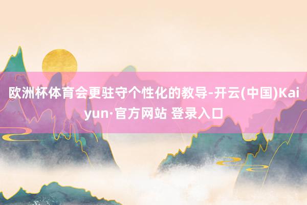 欧洲杯体育会更驻守个性化的教导-开云(中国)Kaiyun·官方网站 登录入口