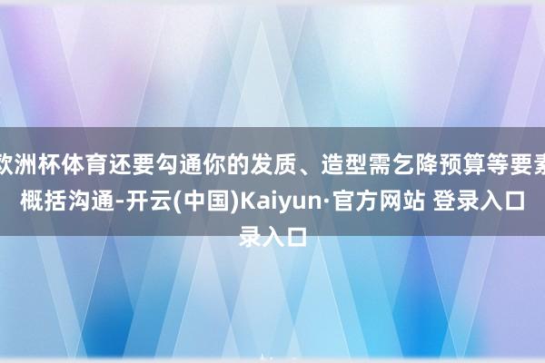 欧洲杯体育还要勾通你的发质、造型需乞降预算等要素概括沟通-开云(中国)Kaiyun·官方网站 登录入口