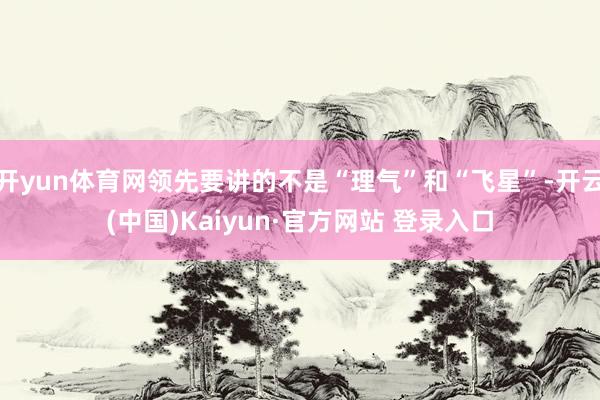 开yun体育网领先要讲的不是“理气”和“飞星”-开云(中国)Kaiyun·官方网站 登录入口