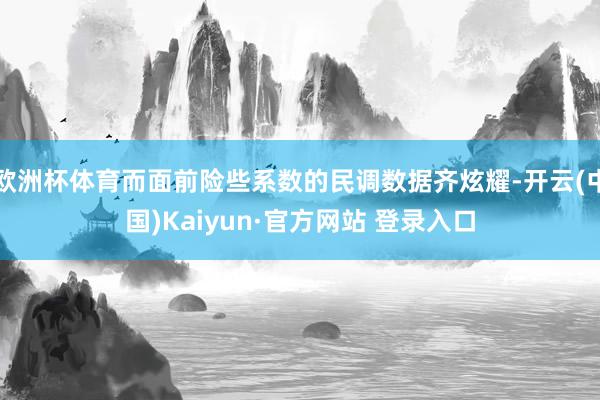 欧洲杯体育而面前险些系数的民调数据齐炫耀-开云(中国)Kaiyun·官方网站 登录入口