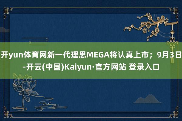 开yun体育网新一代理思MEGA将认真上市；9月3日-开云(中国)Kaiyun·官方网站 登录入口