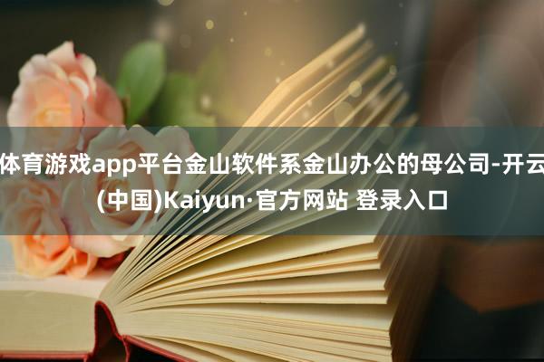 体育游戏app平台金山软件系金山办公的母公司-开云(中国)Kaiyun·官方网站 登录入口