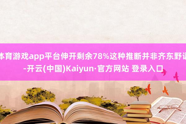 体育游戏app平台伸开剩余78%这种推断并非齐东野语-开云(中国)Kaiyun·官方网站 登录入口