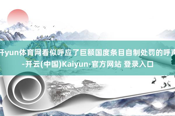 开yun体育网看似呼应了巨额国度条目自制处罚的呼声-开云(中国)Kaiyun·官方网站 登录入口