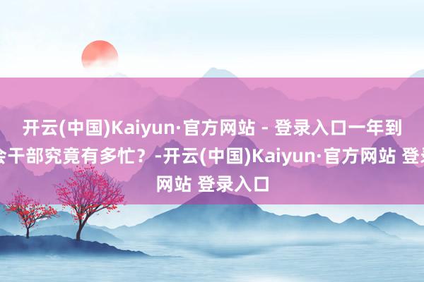 开云(中国)Kaiyun·官方网站 - 登录入口一年到头工会干部究竟有多忙？-开云(中国)Kaiyun·官方网站 登录入口