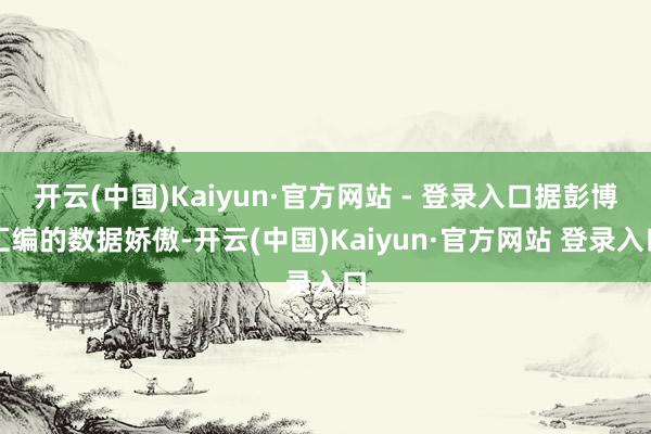 开云(中国)Kaiyun·官方网站 - 登录入口据彭博汇编的数据娇傲-开云(中国)Kaiyun·官方网站 登录入口