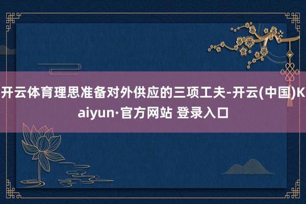 开云体育理思准备对外供应的三项工夫-开云(中国)Kaiyun·官方网站 登录入口
