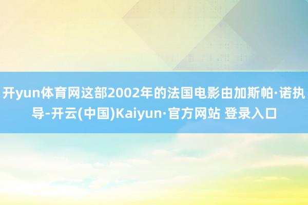 开yun体育网这部2002年的法国电影由加斯帕·诺执导-开云(中国)Kaiyun·官方网站 登录入口