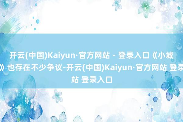 开云(中国)Kaiyun·官方网站 - 登录入口《小城良方》也存在不少争议-开云(中国)Kaiyun·官方网站 登录入口