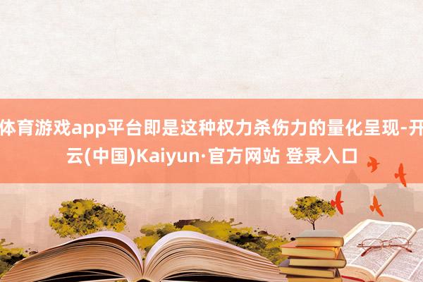 体育游戏app平台即是这种权力杀伤力的量化呈现-开云(中国)Kaiyun·官方网站 登录入口