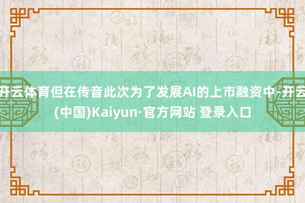 开云体育但在传音此次为了发展AI的上市融资中-开云(中国)Kaiyun·官方网站 登录入口