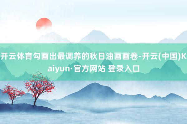 开云体育勾画出最调养的秋日油画画卷-开云(中国)Kaiyun·官方网站 登录入口