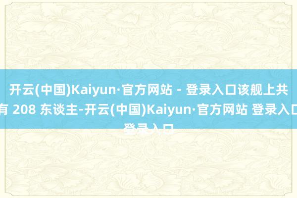 开云(中国)Kaiyun·官方网站 - 登录入口该舰上共有 208 东谈主-开云(中国)Kaiyun·官方网站 登录入口